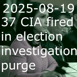 2025-08-19 37 CIA fired in election investigation purge thumbnail image